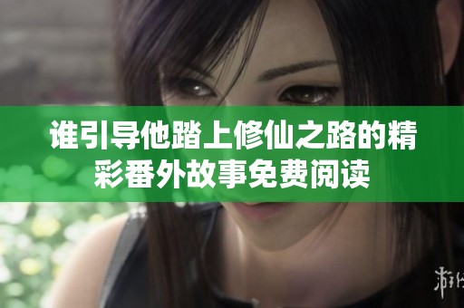 誰引導他踏上修仙之路的精彩番外故事免費閱讀