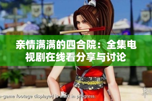 親情滿滿的四合院：全集電視劇在線看分享與討論