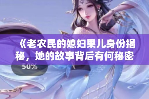 《老農民的媳婦果兒身份揭秘，她的故事背后有何秘密》