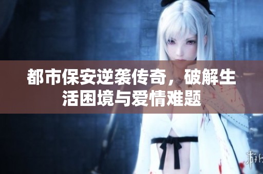 都市保安逆襲傳奇，破解生活困境與愛情難題