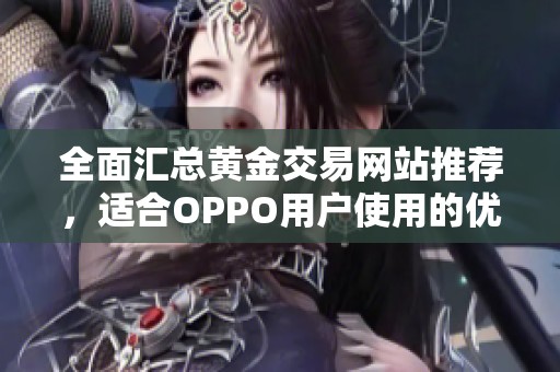全面匯總黃金交易網站推薦，適合OPPO用戶使用的優質平臺