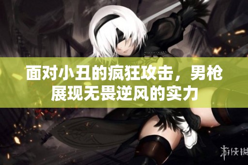 面對小丑的瘋狂攻擊，男槍展現無畏逆風的實力