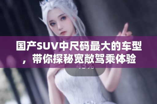 國產SUV中尺碼最大的車型，帶你探秘寬敞駕乘體驗