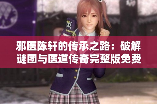 邪醫(yī)陳軒的傳承之路：破解謎團與醫(yī)道傳奇完整版免費閱讀