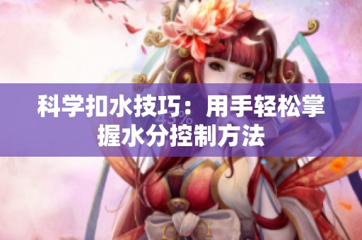 科學(xué)扣水技巧：用手輕松掌握水分控制方法