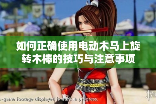 如何正確使用電動(dòng)木馬上旋轉(zhuǎn)木棒的技巧與注意事項(xiàng)
