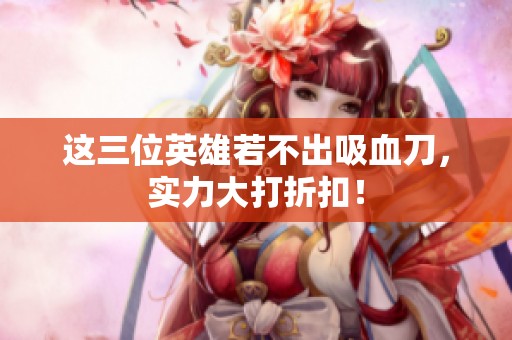這三位英雄若不出吸血刀，實(shí)力大打折扣！