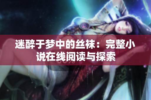 迷醉于夢中的絲襪：完整小說在線閱讀與探索