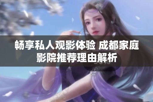 暢享私人觀影體驗 成都家庭影院推薦理由解析