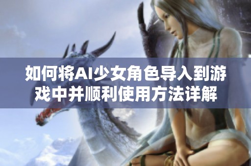 如何將AI少女角色導入到游戲中并順利使用方法詳解