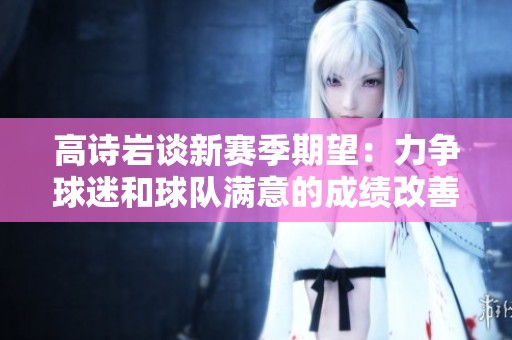高詩(shī)巖談新賽季期望：力爭(zhēng)球迷和球隊(duì)滿(mǎn)意的成績(jī)改善