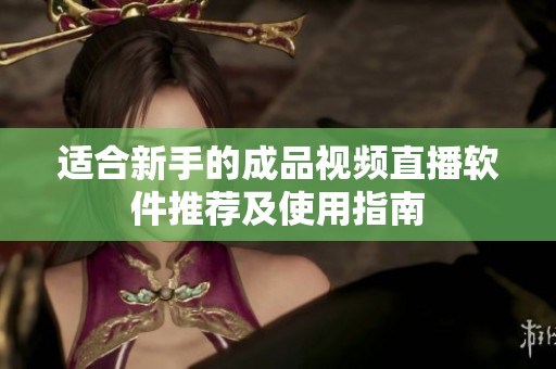 適合新手的成品視頻直播軟件推薦及使用指南