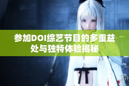 參加DOI綜藝節(jié)目的多重益處與獨(dú)特體驗(yàn)揭秘