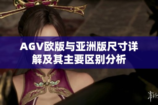 AGV歐版與亞洲版尺寸詳解及其主要區(qū)別分析