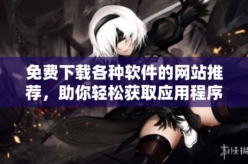 免費下載各種軟件的網站推薦，助你輕松獲取應用程序