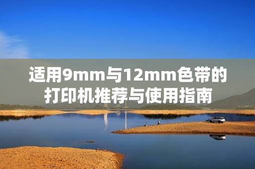 適用9mm與12mm色帶的打印機推薦與使用指南