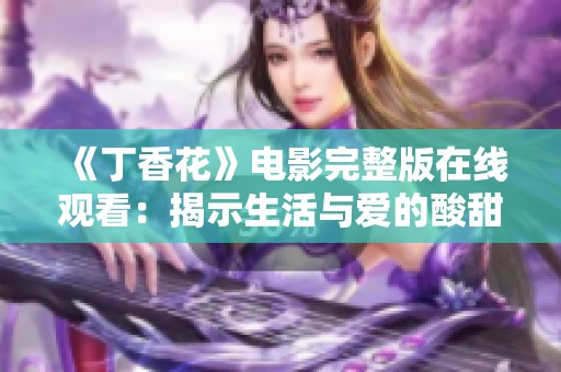 《丁香花》電影完整版在線觀看：揭示生活與愛的酸甜苦辣