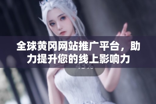 全球黃岡網站推廣平臺，助力提升您的線上影響力