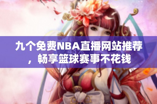 九個免費NBA直播網(wǎng)站推薦，暢享籃球賽事不花錢