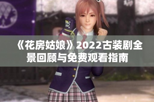 《花房姑娘》2022古裝劇全景回顧與免費觀看指南