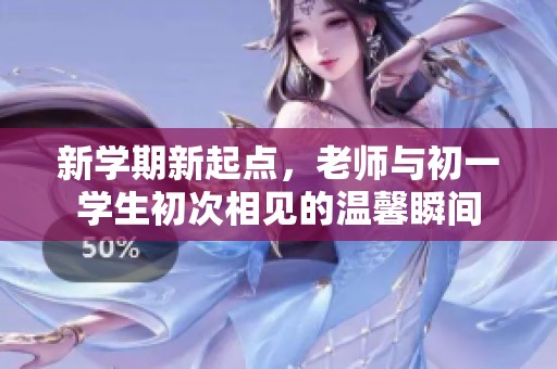 新學期新起點，老師與初一學生初次相見的溫馨瞬間