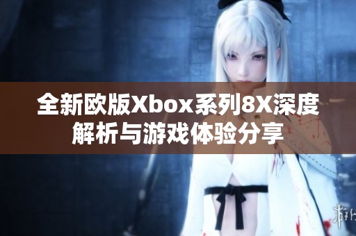 全新歐版Xbox系列8X深度解析與游戲體驗分享