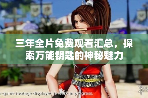 三年全片免費觀看匯總，探索萬能鑰匙的神秘魅力