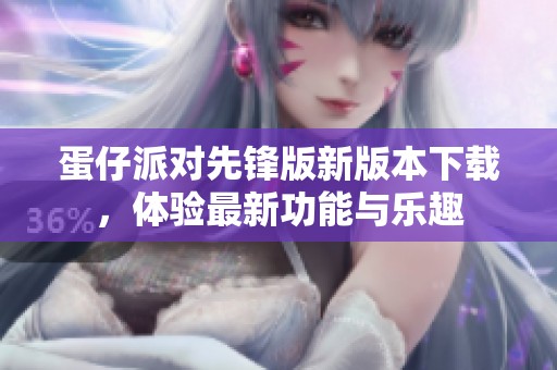 蛋仔派對先鋒版新版本下載，體驗最新功能與樂趣