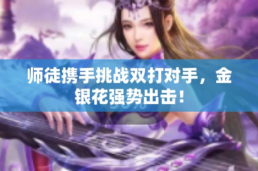 師徒攜手挑戰雙打對手，金銀花強勢出擊！