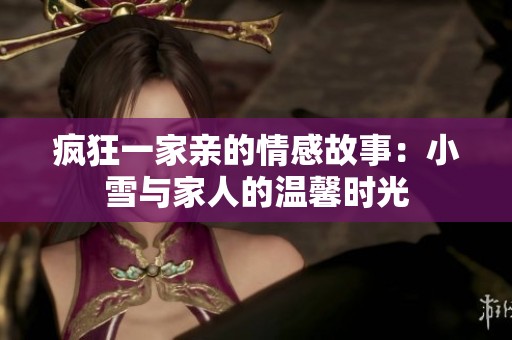 瘋狂一家親的情感故事：小雪與家人的溫馨時光