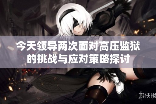 今天領導兩次面對高壓監獄的挑戰與應對策略探討