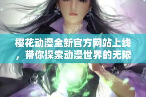 櫻花動(dòng)漫全新官方網(wǎng)站上線，帶你探索動(dòng)漫世界的無(wú)限魅力