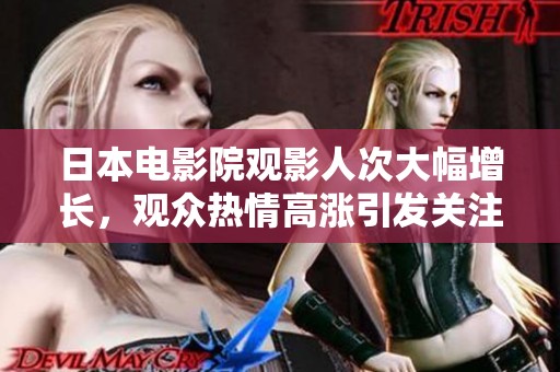 日本電影院觀影人次大幅增長，觀眾熱情高漲引發(fā)關(guān)注