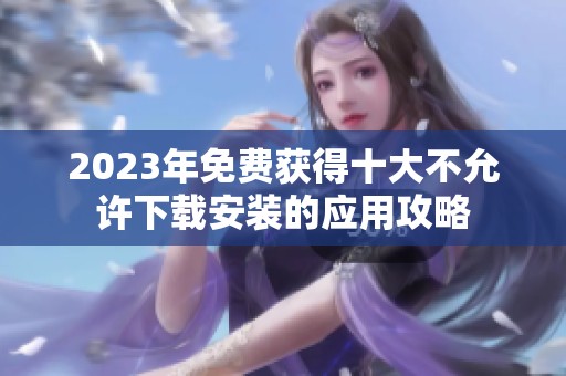 2023年免費獲得十大不允許下載安裝的應用攻略