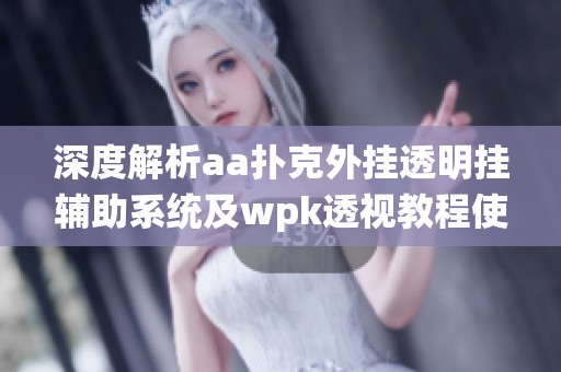 深度解析aa撲克外掛透明掛輔助系統(tǒng)及wpk透視教程使用方法
