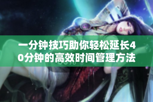一分鐘技巧助你輕松延長40分鐘的高效時間管理方法