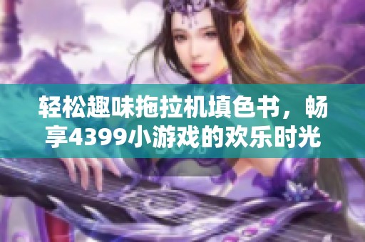 輕松趣味拖拉機填色書，暢享4399小游戲的歡樂時光