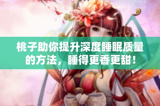 桃子助你提升深度睡眠質量的方法，睡得更香更甜！