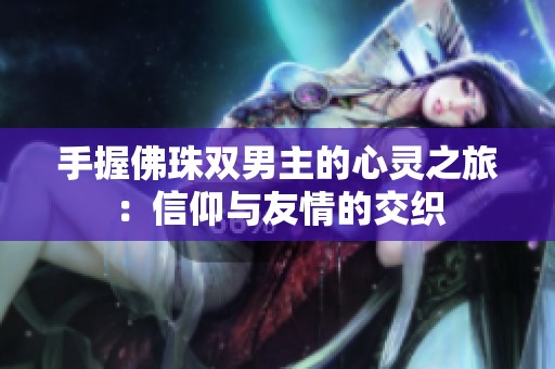 手握佛珠雙男主的心靈之旅：信仰與友情的交織