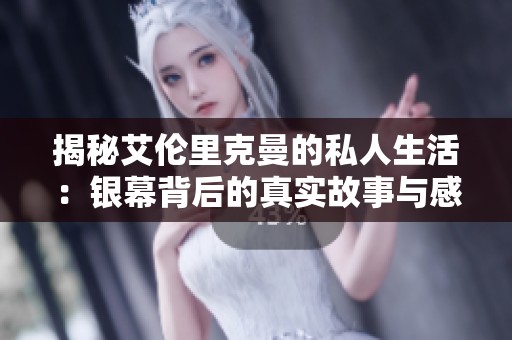揭秘艾倫里克曼的私人生活：銀幕背后的真實故事與感人瞬間