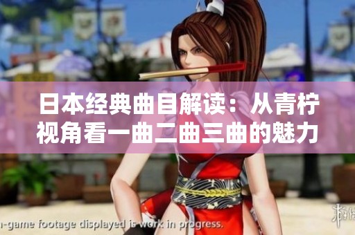 日本經典曲目解讀：從青檸視角看一曲二曲三曲的魅力