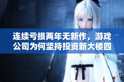 連續虧損兩年無新作，游戲公司為何堅持投資新大樓四億？