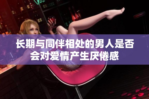長期與同伴相處的男人是否會對愛情產生厭倦感