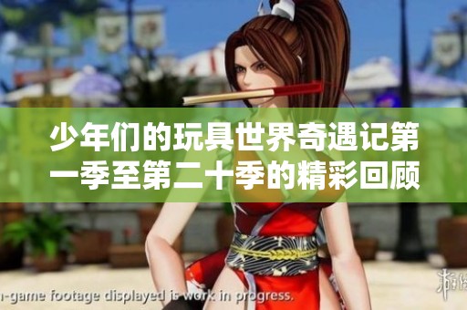 少年們的玩具世界奇遇記第一季至第二十季的精彩回顧