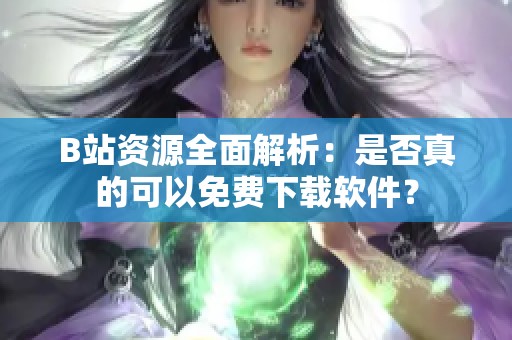 B站資源全面解析：是否真的可以免費下載軟件？