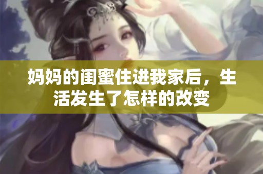 媽媽的閨蜜住進我家后，生活發生了怎樣的改變