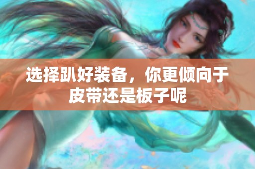 選擇趴好裝備，你更傾向于皮帶還是板子呢