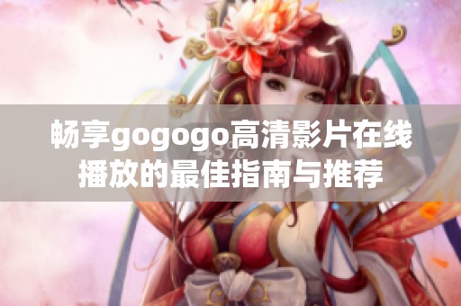 暢享gogogo高清影片在線播放的最佳指南與推薦