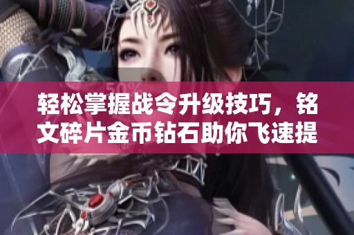輕松掌握戰令升級技巧，銘文碎片金幣鉆石助你飛速提升