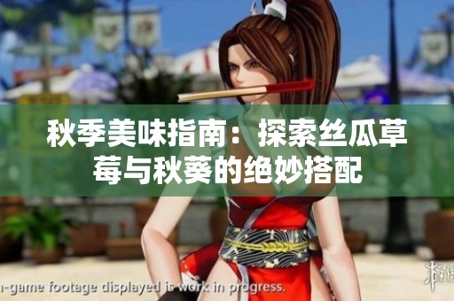 秋季美味指南：探索絲瓜草莓與秋葵的絕妙搭配